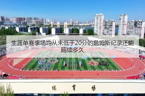 生涯单赛季场均从未低于20分的詹姆斯纪录还能延续多久（STARSPORTS）