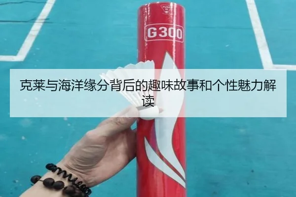 克莱与海洋缘分背后的趣味故事和个性魅力解读 - STARSPORTS